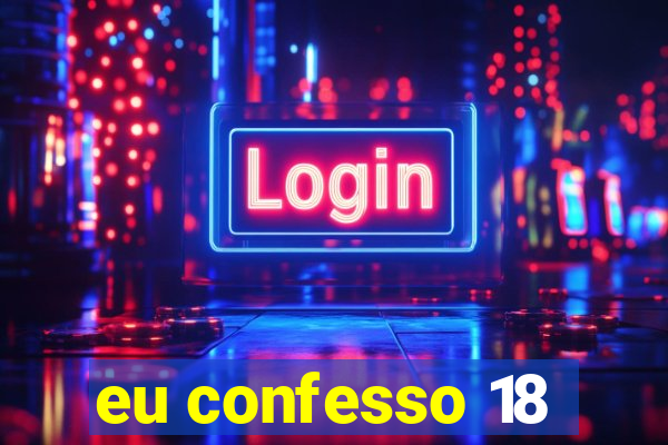 eu confesso 18